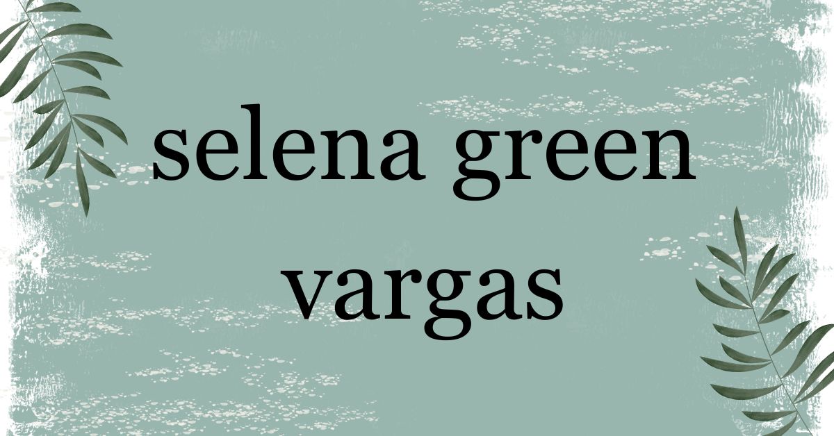 The Untold Story of Selena Green Vargas: A Look at Her Life